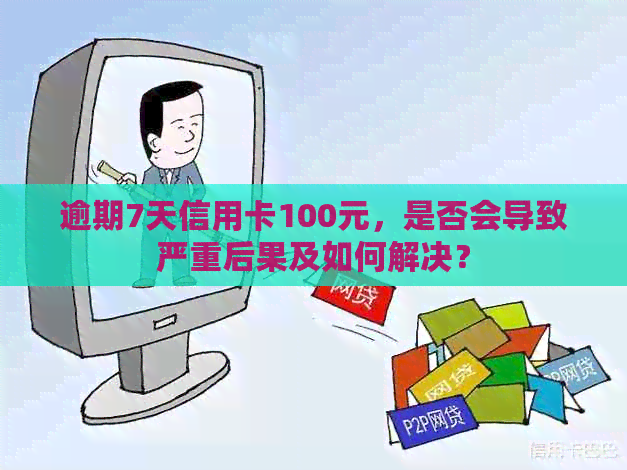 逾期7天信用卡100元，是否会导致严重后果及如何解决？