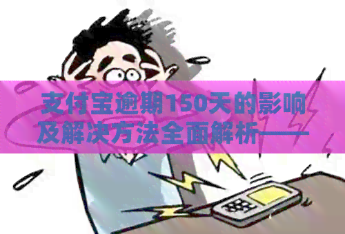 支付宝逾期150天的影响及解决方法全面解析——如何避免黑户？