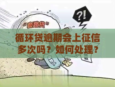 循环贷逾期会上多次吗？如何处理？