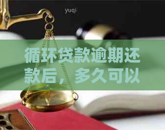 循环贷款逾期还款后，多久可以再次申请？逾期对后续贷款有何影响？