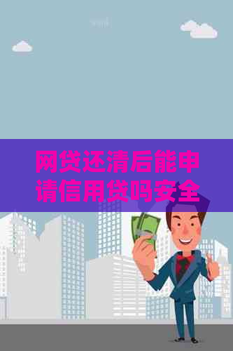 网贷还清后能申请信用贷吗安全吗：探讨还款后信用贷款的可能性及其安全性