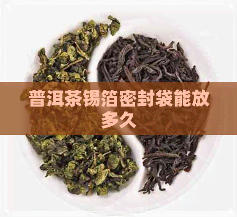 普洱茶锡箔密封袋能放多久