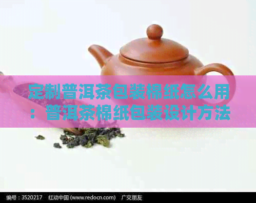 定制普洱茶包装棉纸怎么用：普洱茶棉纸包装设计方法