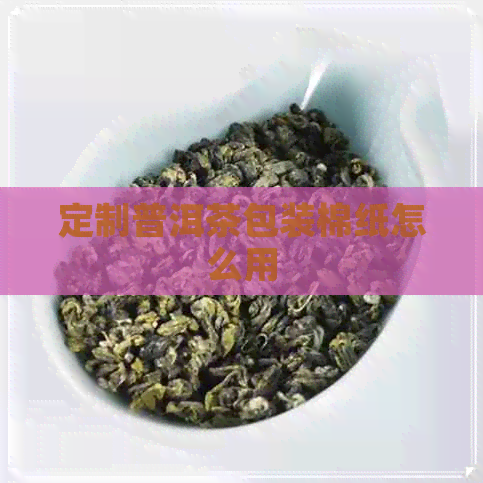 定制普洱茶包装棉纸怎么用