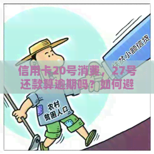 信用卡20号消费，27号还款算逾期吗？如何避免产生利息和罚款？