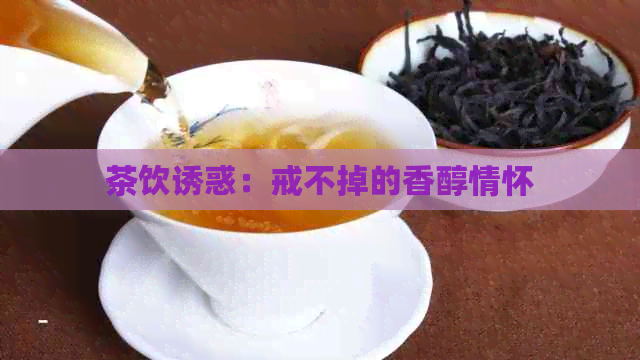 茶饮诱惑：戒不掉的香醇情怀