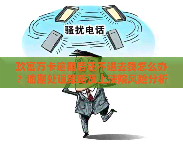 玖富万卡逾期后还不进去钱怎么办？逾期处理策略及上法院风险分析