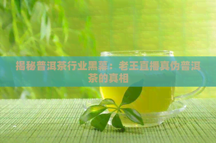 揭秘普洱茶行业黑幕：老王直播真伪普洱茶的真相