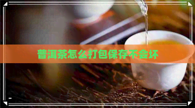 普洱茶怎么打包保存不会坏