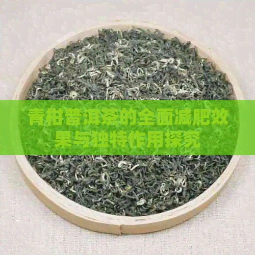 青柑普洱茶的全面减肥效果与独特作用探究