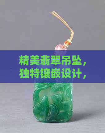 精美翡翠吊坠，独特镶嵌设计，尽显时尚品味