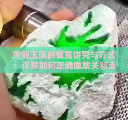 关羽玉佩的佩戴讲究与方法：详解如何正确佩戴关羽玉佩