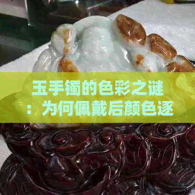 玉手镯的色彩之谜：为何佩戴后颜色逐渐加深？