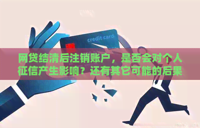 网贷结清后注销账户，是否会对个人产生影响？还有其它可能的后果吗？