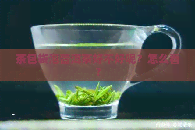 茶包袋泡普洱茶好不好呢？怎么看？