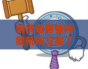 网贷逾期被仲裁机构立案了怎么处理：解决方法和建议