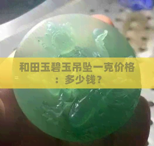 和田玉碧玉吊坠一克价格：多少钱？