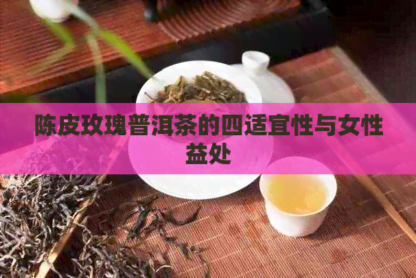 陈皮玫瑰普洱茶的四适宜性与女性益处