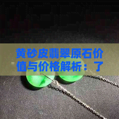 黄砂皮翡翠原石价值与价格解析：了解这一独特宝石的关键要素