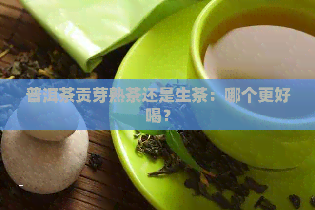 普洱茶贡芽熟茶还是生茶：哪个更好喝？