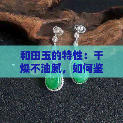 和田玉的特性：干燥不油腻，如何鉴别？