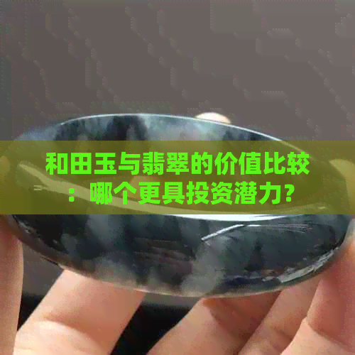 和田玉与翡翠的价值比较：哪个更具投资潜力？