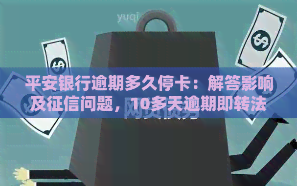 平安银行逾期多久停卡：解答影响及问题，10多天逾期即转法催部门