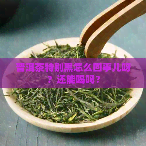 普洱茶特别黑怎么回事儿呀？还能喝吗？