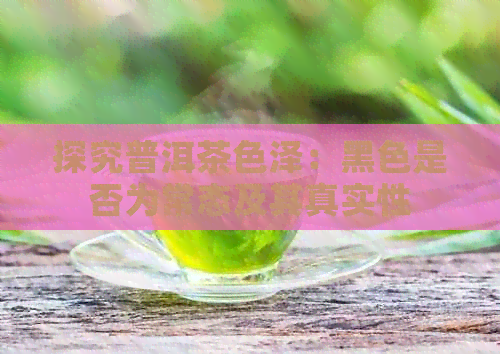 探究普洱茶色泽：黑色是否为常态及其真实性