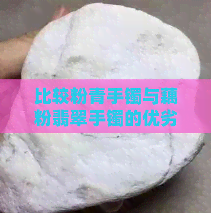 比较粉青手镯与藕粉翡翠手镯的优劣，你更倾向哪一款？