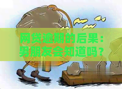 网贷逾期的后果：男朋友会知道吗？如何避免影响双方关系？