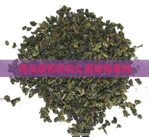 普洱茶熟茶的土腥味有吗