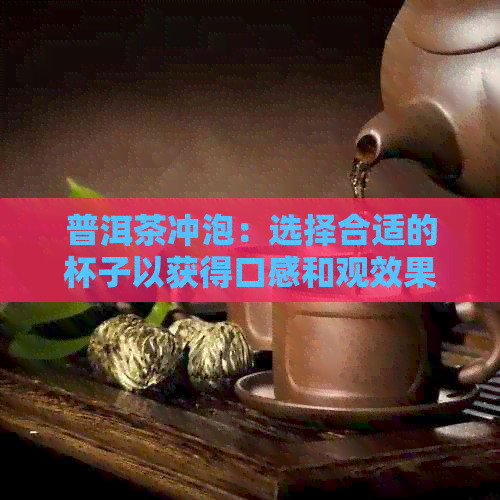 普洱茶冲泡：选择合适的杯子以获得口感和观效果