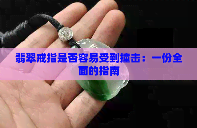 翡翠戒指是否容易受到撞击：一份全面的指南