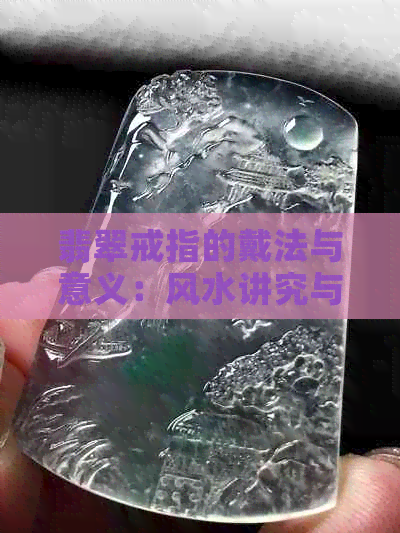 翡翠戒指的戴法与意义：风水讲究与全面指南