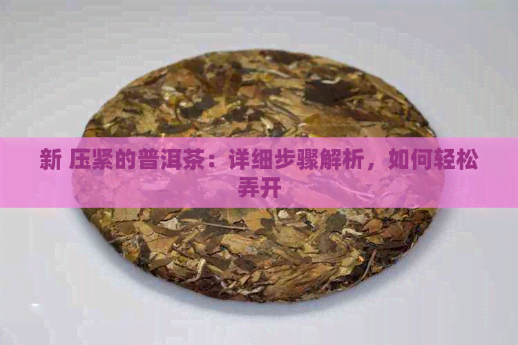 新 压紧的普洱茶：详细步骤解析，如何轻松弄开