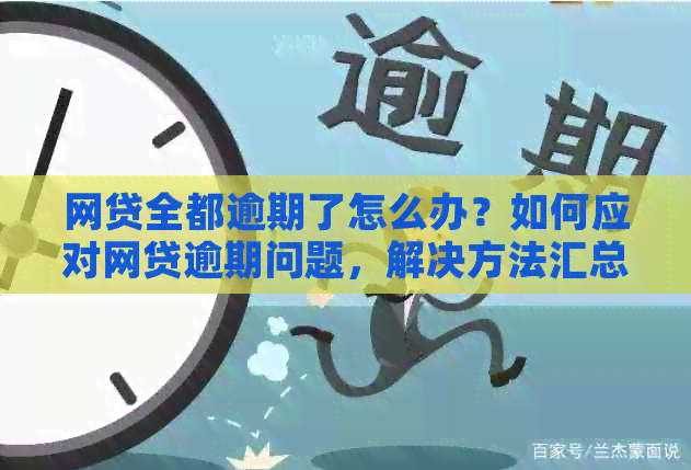 网贷全都逾期了怎么办？如何应对网贷逾期问题，解决方法汇总！