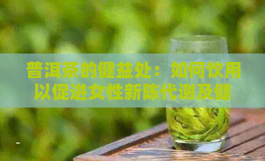 普洱茶的健益处：如何饮用以促进女性新陈代谢及健消脂