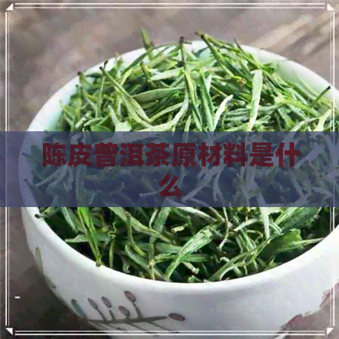 陈皮普洱茶原材料是什么