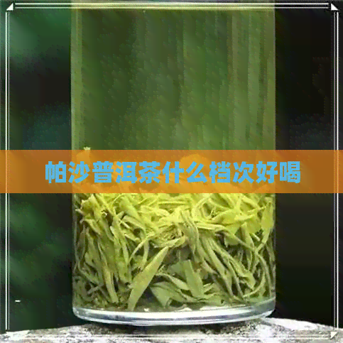 帕沙普洱茶什么档次好喝