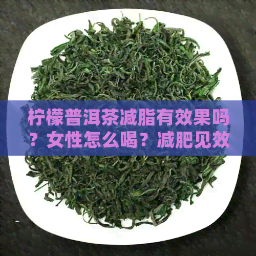 柠檬普洱茶减脂有效果吗？女性怎么喝？减肥见效快吗？