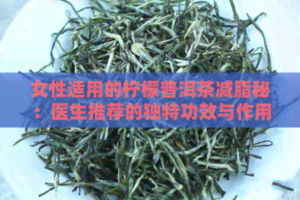 女性适用的柠檬普洱茶减脂秘：医生推荐的独特功效与作用