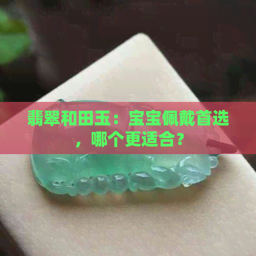 翡翠和田玉：宝宝佩戴首选，哪个更适合？