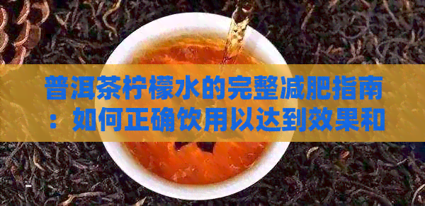 普洱茶柠檬水的完整减肥指南：如何正确饮用以达到效果和避免副作用