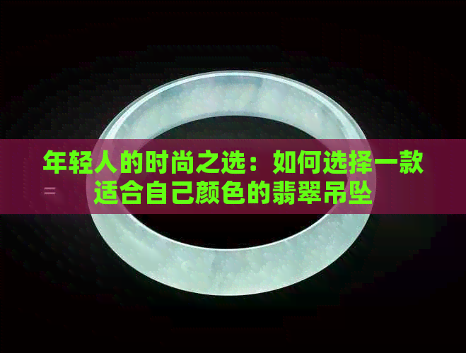 年轻人的时尚之选：如何选择一款适合自己颜色的翡翠吊坠