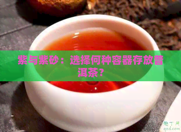 紫与紫砂：选择何种容器存放普洱茶？