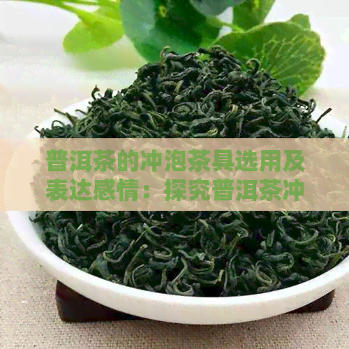 普洱茶的冲泡茶具选用及表达感情：探究普洱茶冲泡用具及其影响