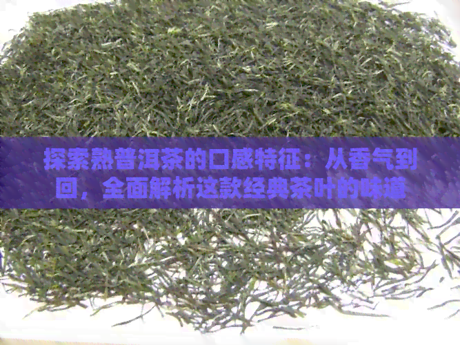 探索熟普洱茶的口感特征：从香气到回，全面解析这款经典茶叶的味道