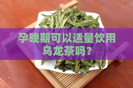 孕晚期可以适量饮用乌龙茶吗？