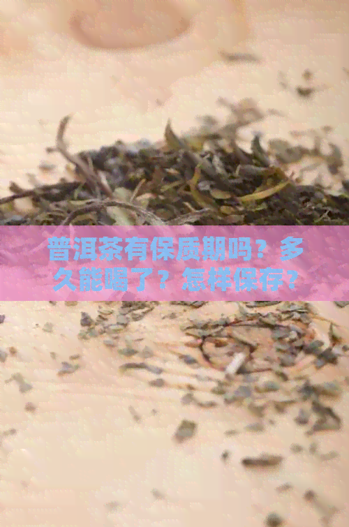 普洱茶有保质期吗？多久能喝了？怎样保存？